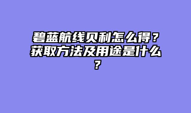碧蓝航线贝利怎么得？获取方法及用途是什么？