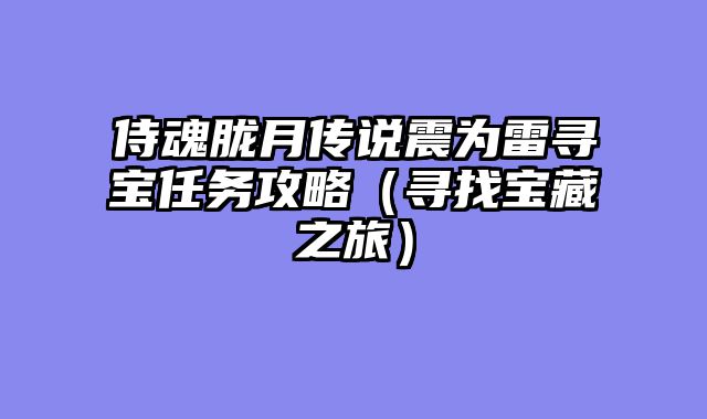 侍魂胧月传说震为雷寻宝任务攻略（寻找宝藏之旅）