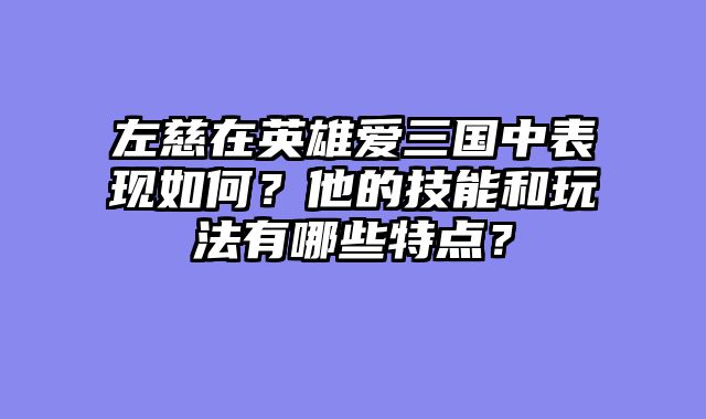 左慈在英雄爱三国中表现如何？他的技能和玩法有哪些特点？