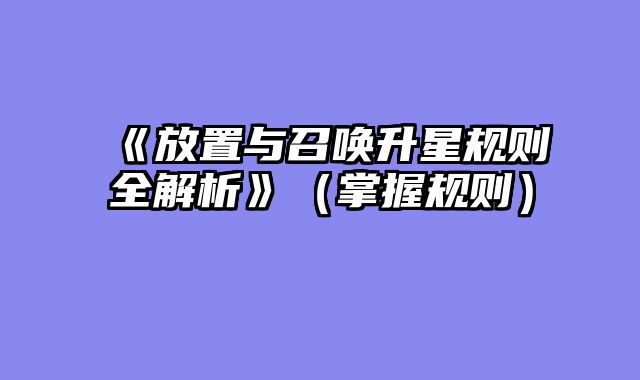 《放置与召唤升星规则全解析》（掌握规则）