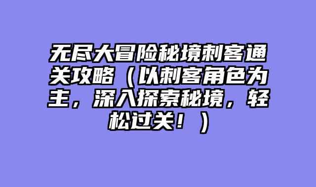 无尽大冒险秘境刺客通关攻略（以刺客角色为主，深入探索秘境，轻松过关！）
