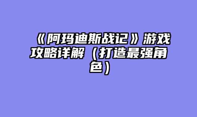《阿玛迪斯战记》游戏攻略详解（打造最强角色）