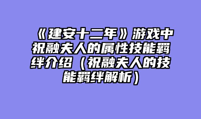 《建安十二年》游戏中祝融夫人的属性技能羁绊介绍（祝融夫人的技能羁绊解析）