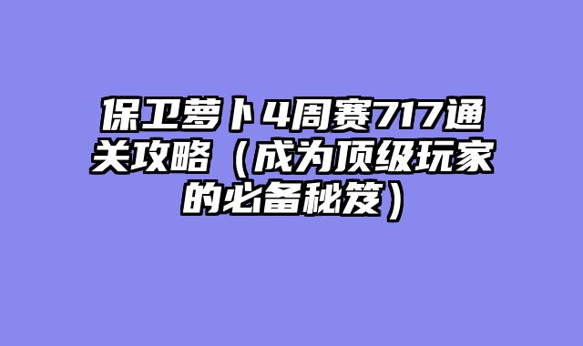 保卫萝卜4周赛717通关攻略（成为顶级玩家的必备秘笈）