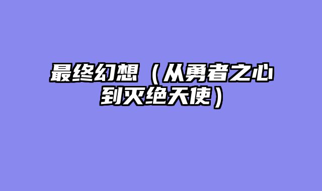 最终幻想（从勇者之心到灭绝天使）
