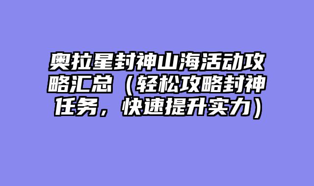 奥拉星封神山海活动攻略汇总（轻松攻略封神任务，快速提升实力）