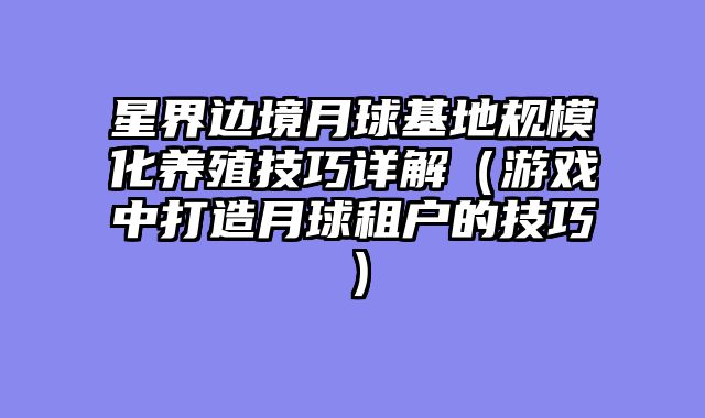 星界边境月球基地规模化养殖技巧详解（游戏中打造月球租户的技巧）