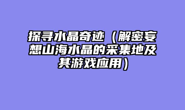 探寻水晶奇迹（解密妄想山海水晶的采集地及其游戏应用）
