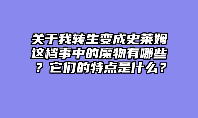 关于我转生变成史莱姆这档事中的魔物有哪些？它们的特点是什么？