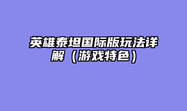 英雄泰坦国际版玩法详解（游戏特色）