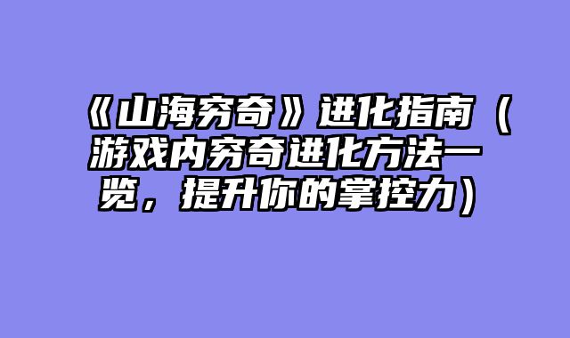 《山海穷奇》进化指南（游戏内穷奇进化方法一览，提升你的掌控力）