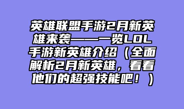 英雄联盟手游2月新英雄来袭——一览LOL手游新英雄介绍（全面解析2月新英雄，看看他们的超强技能吧！）