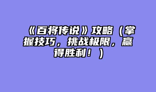 《百将传说》攻略（掌握技巧，挑战极限，赢得胜利！）