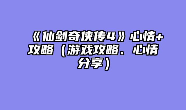 《仙剑奇侠传4》心情+攻略（游戏攻略、心情分享）