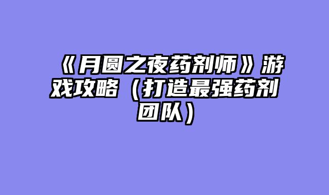 《月圆之夜药剂师》游戏攻略（打造最强药剂团队）