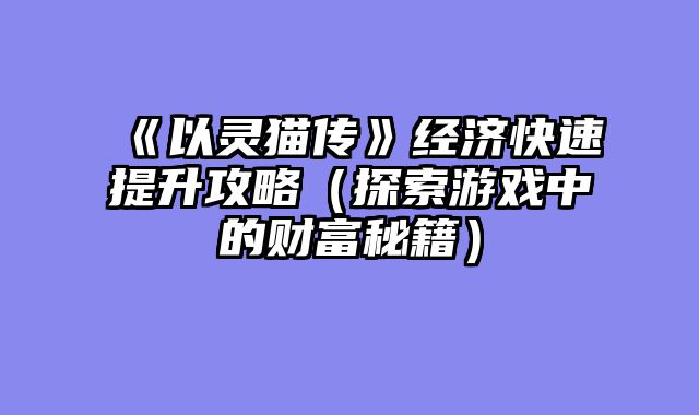 《以灵猫传》经济快速提升攻略（探索游戏中的财富秘籍）
