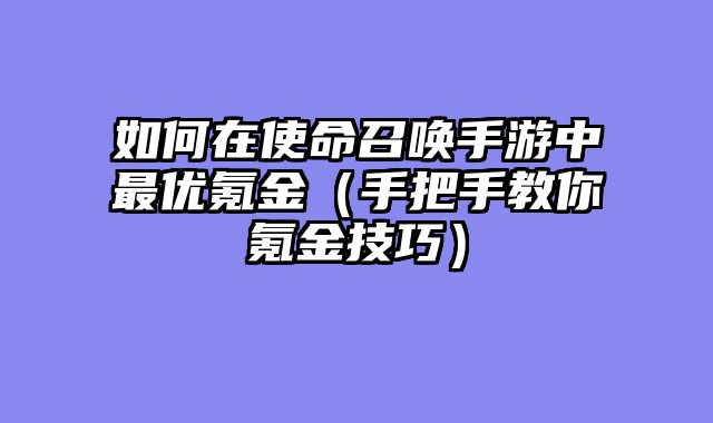 如何在使命召唤手游中最优氪金（手把手教你氪金技巧）