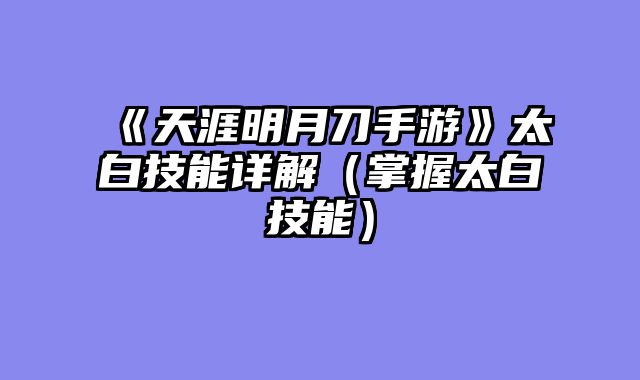 《天涯明月刀手游》太白技能详解（掌握太白技能）