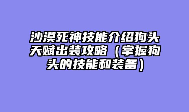 沙漠死神技能介绍狗头天赋出装攻略（掌握狗头的技能和装备）