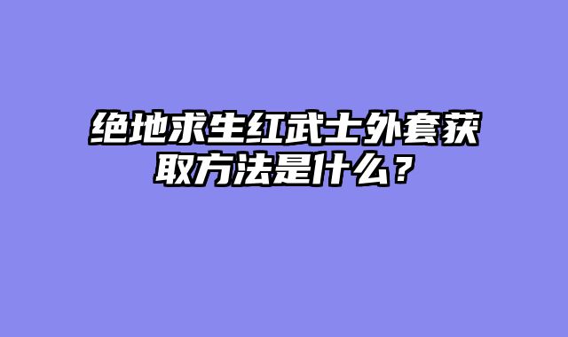 绝地求生红武士外套获取方法是什么？