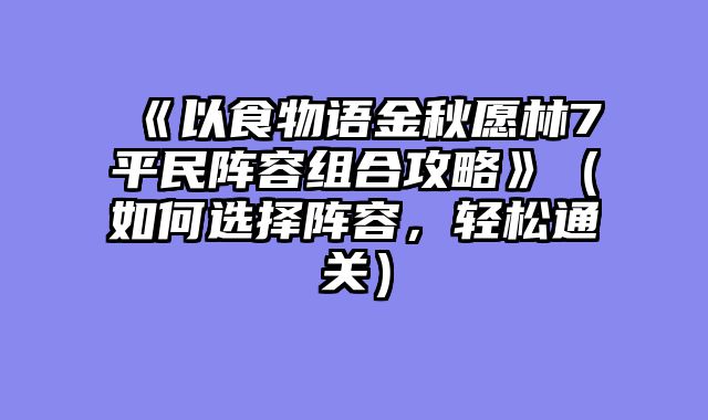 《以食物语金秋愿林7平民阵容组合攻略》（如何选择阵容，轻松通关）