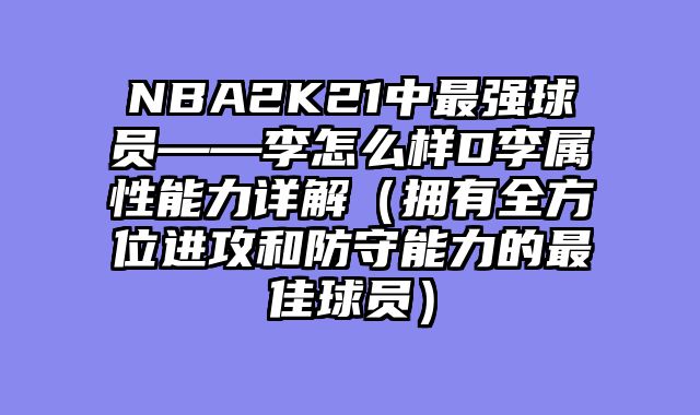 NBA2K21中最强球员——李怎么样D李属性能力详解（拥有全方位进攻和防守能力的最佳球员）