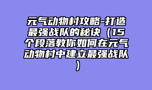 元气动物村攻略-打造最强战队的秘诀（15个段落教你如何在元气动物村中建立最强战队）