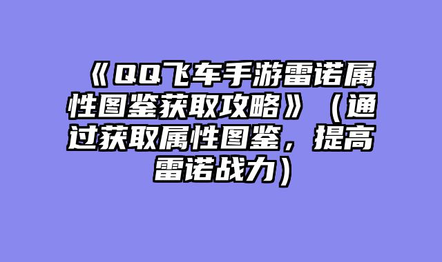 《QQ飞车手游雷诺属性图鉴获取攻略》（通过获取属性图鉴，提高雷诺战力）