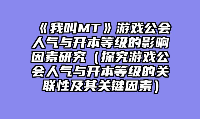 《我叫MT》游戏公会人气与开本等级的影响因素研究（探究游戏公会人气与开本等级的关联性及其关键因素）