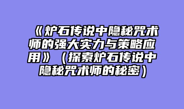 《炉石传说中隐秘咒术师的强大实力与策略应用》（探索炉石传说中隐秘咒术师的秘密）