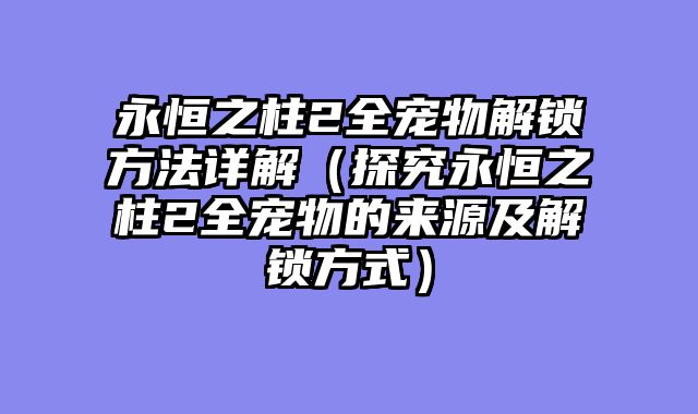 永恒之柱2全宠物解锁方法详解（探究永恒之柱2全宠物的来源及解锁方式）