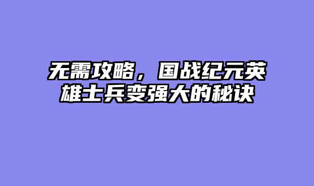 无需攻略，国战纪元英雄士兵变强大的秘诀