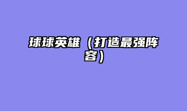 球球英雄（打造最强阵容）
