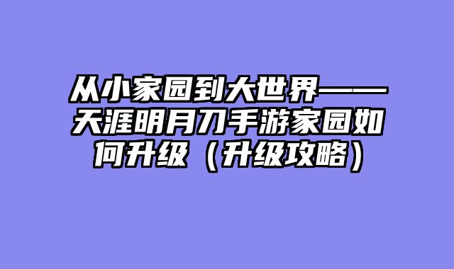 从小家园到大世界——天涯明月刀手游家园如何升级（升级攻略）