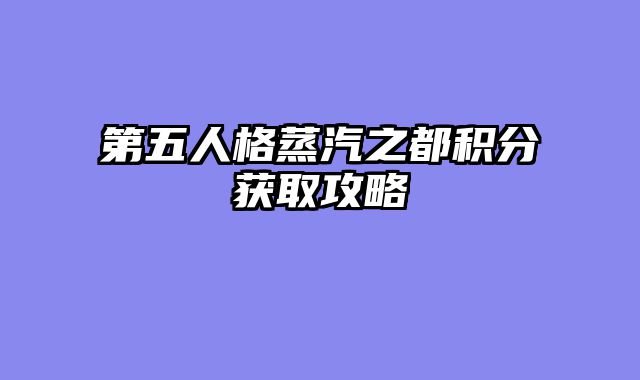 第五人格蒸汽之都积分获取攻略