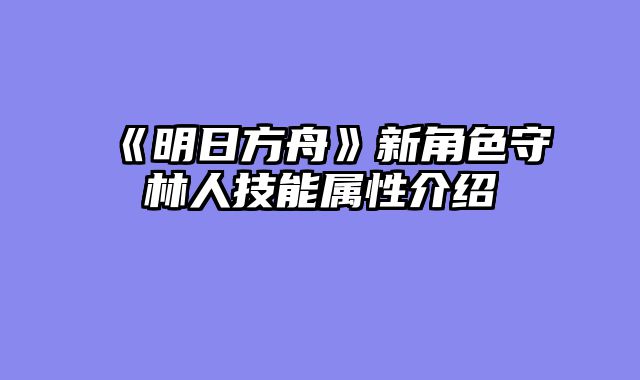 《明日方舟》新角色守林人技能属性介绍