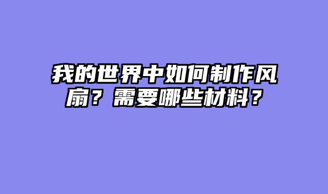 我的世界中如何制作风扇？需要哪些材料？
