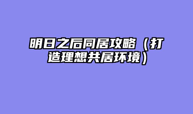 明日之后同居攻略（打造理想共居环境）