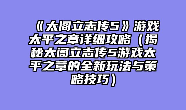 《太阁立志传5》游戏太平之章详细攻略（揭秘太阁立志传5游戏太平之章的全新玩法与策略技巧）