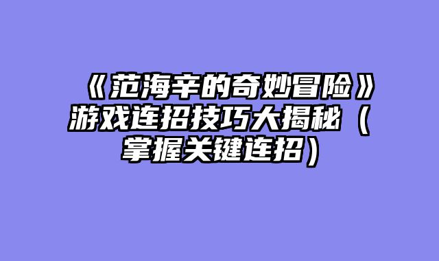 《范海辛的奇妙冒险》游戏连招技巧大揭秘（掌握关键连招）