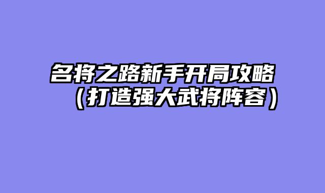 名将之路新手开局攻略（打造强大武将阵容）