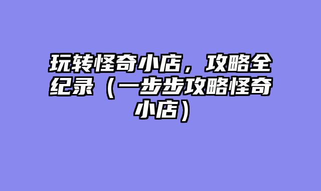 玩转怪奇小店，攻略全纪录（一步步攻略怪奇小店）