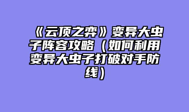《云顶之弈》变异大虫子阵容攻略（如何利用变异大虫子打破对手防线）