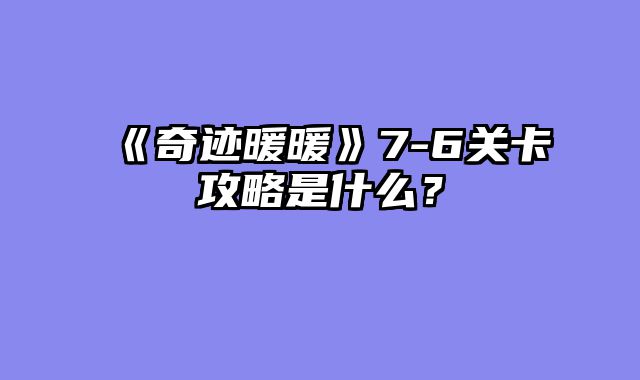 《奇迹暖暖》7-6关卡攻略是什么？