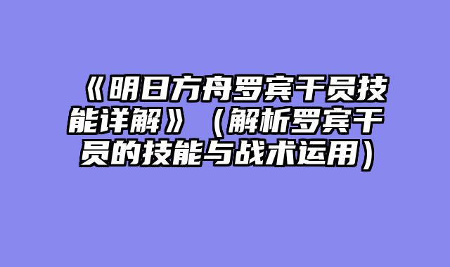 《明日方舟罗宾干员技能详解》（解析罗宾干员的技能与战术运用）
