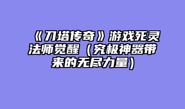 《刀塔传奇》游戏死灵法师觉醒（究极神器带来的无尽力量）