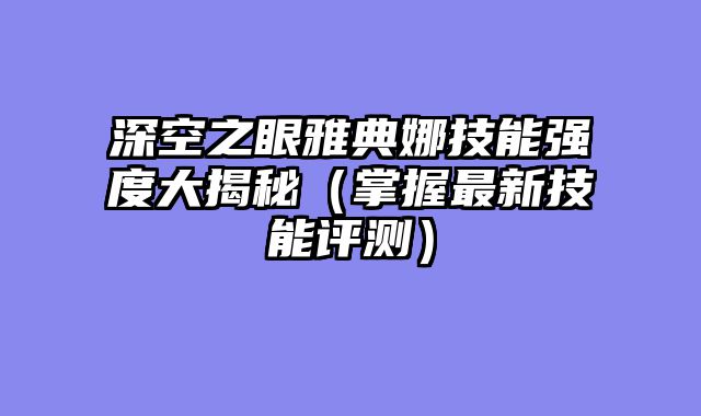 深空之眼雅典娜技能强度大揭秘（掌握最新技能评测）