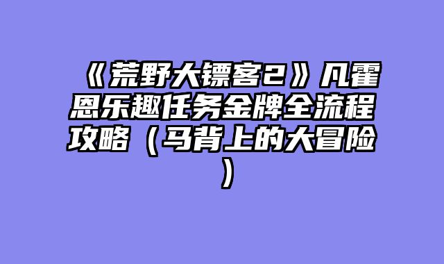《荒野大镖客2》凡霍恩乐趣任务金牌全流程攻略（马背上的大冒险）