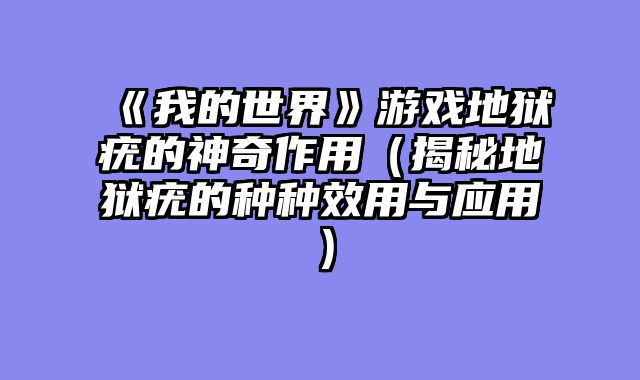 《我的世界》游戏地狱疣的神奇作用（揭秘地狱疣的种种效用与应用）