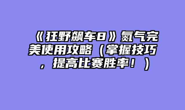 《狂野飙车8》氮气完美使用攻略（掌握技巧，提高比赛胜率！）